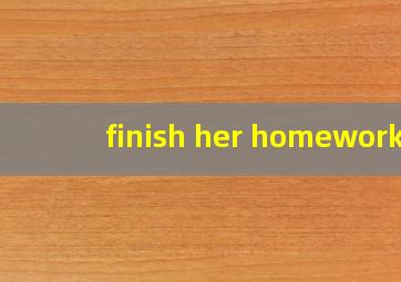 finish her homework